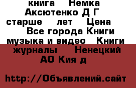  книга   “Немка“ Аксютенко Д.Г.  старше 18 лет. › Цена ­ 100 - Все города Книги, музыка и видео » Книги, журналы   . Ненецкий АО,Кия д.